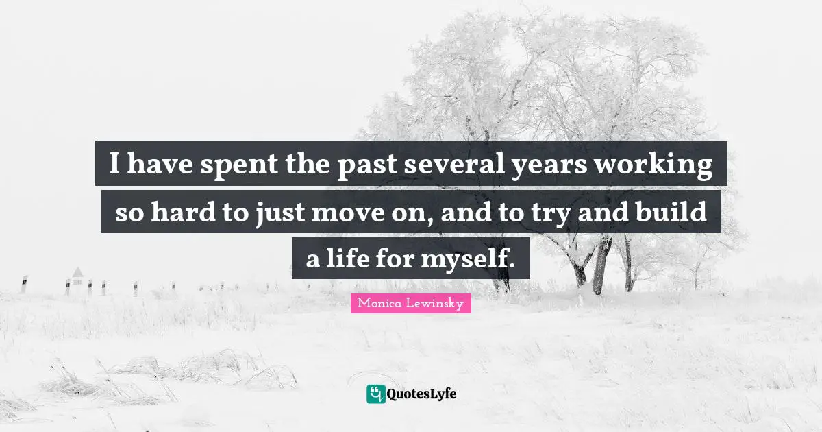 Monica Lewinsky Quotes: "I have spent the past several years working so hard to just move on, and to try and build a life for myself."