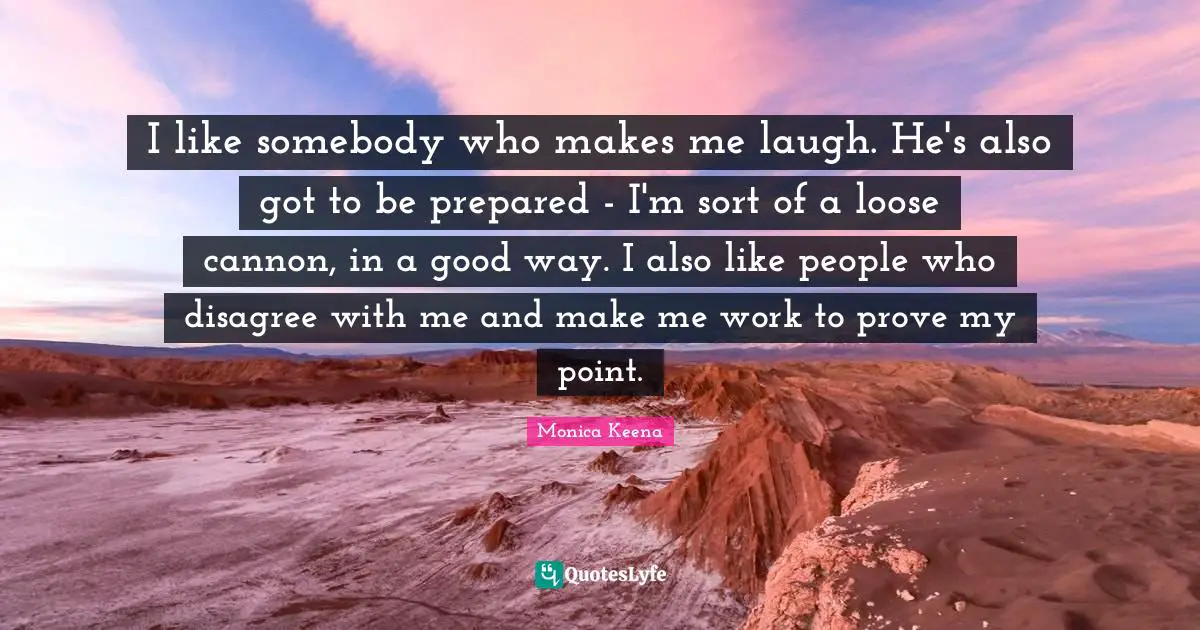 I like somebody who makes me laugh. He's also got to be prepared - I'm sort of a loose cannon, in a good way. I also like people who disagree with me and make me work to prove my point.