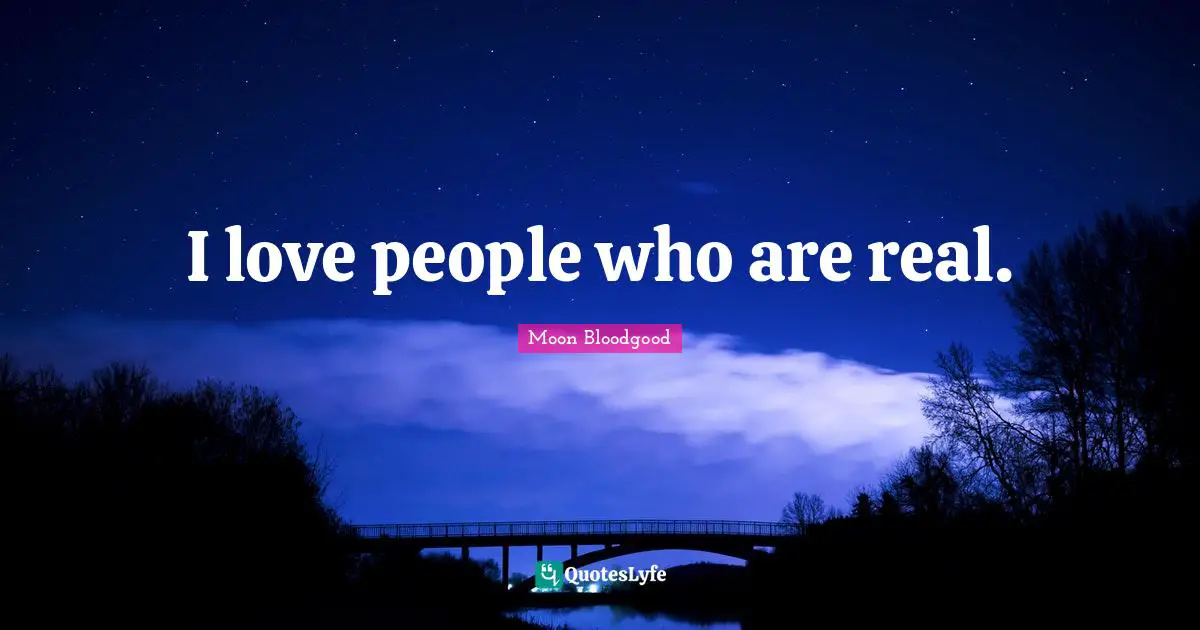 I love people who are real.
