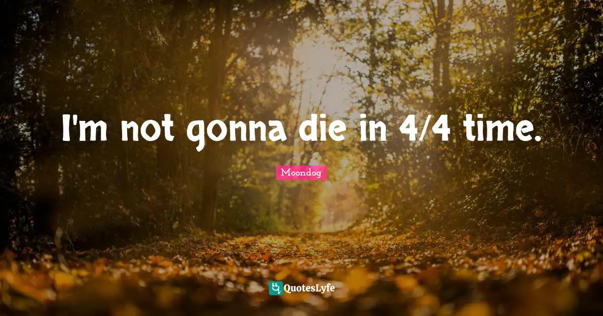 I'm not gonna die in 4/4 time.