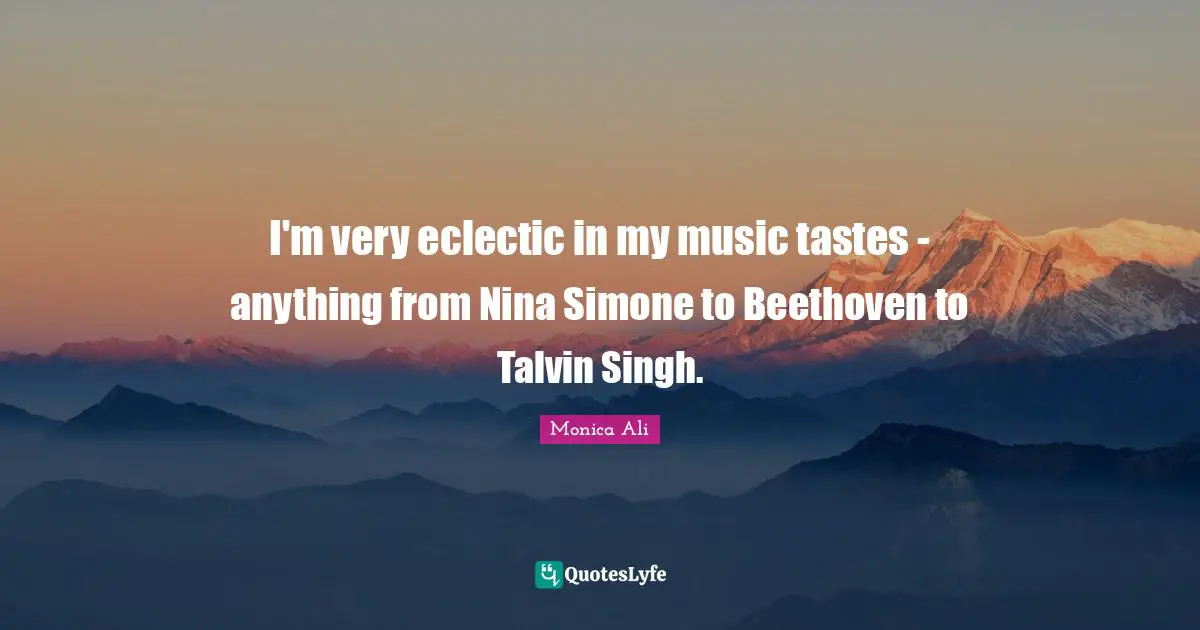 Eclectic Quotes: "I'm very eclectic in my music tastes - anything from Nina Simone to Beethoven to Talvin Singh."