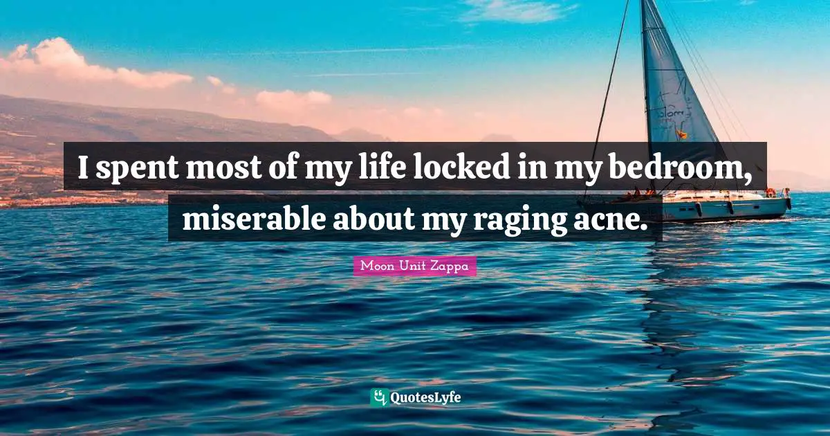 Bedroom Quotes: "I spent most of my life locked in my bedroom, miserable about my raging acne."
