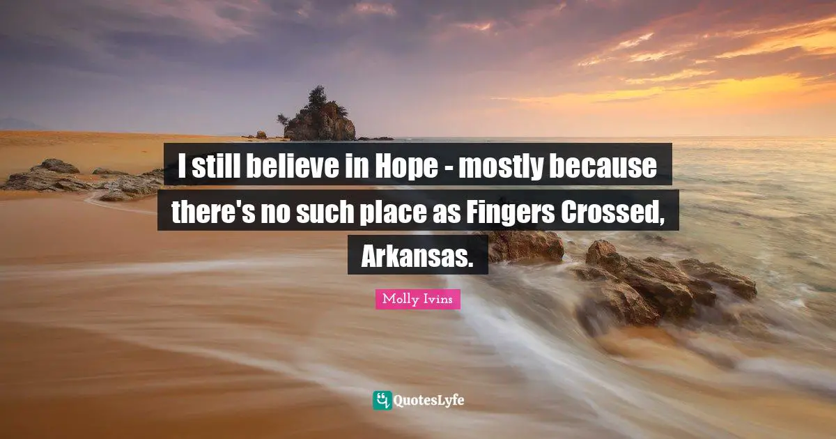 Arkansas Quotes: "I still believe in Hope - mostly because there's no such place as Fingers Crossed, Arkansas."