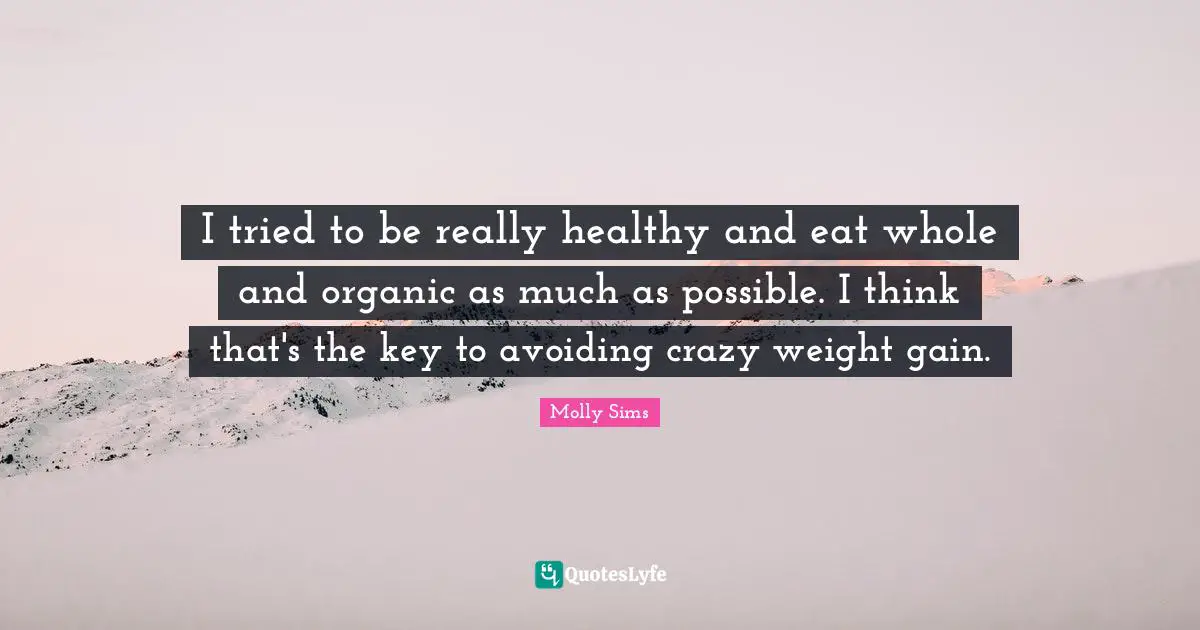 I tried to be really healthy and eat whole and organic as much as possible. I think that's the key to avoiding crazy weight gain.