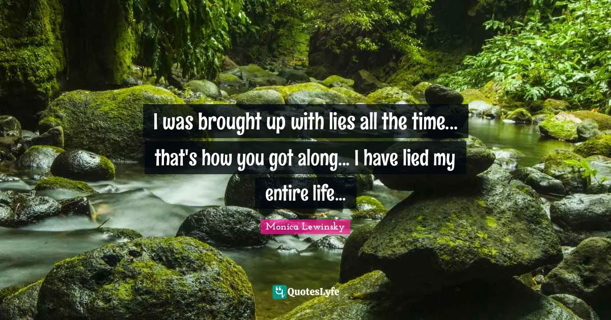 Monica Lewinsky Quotes: "I was brought up with lies all the time... that's how you got along... I have lied my entire life..."