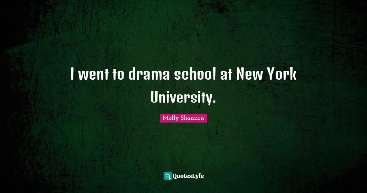 I went to drama school at New York University.