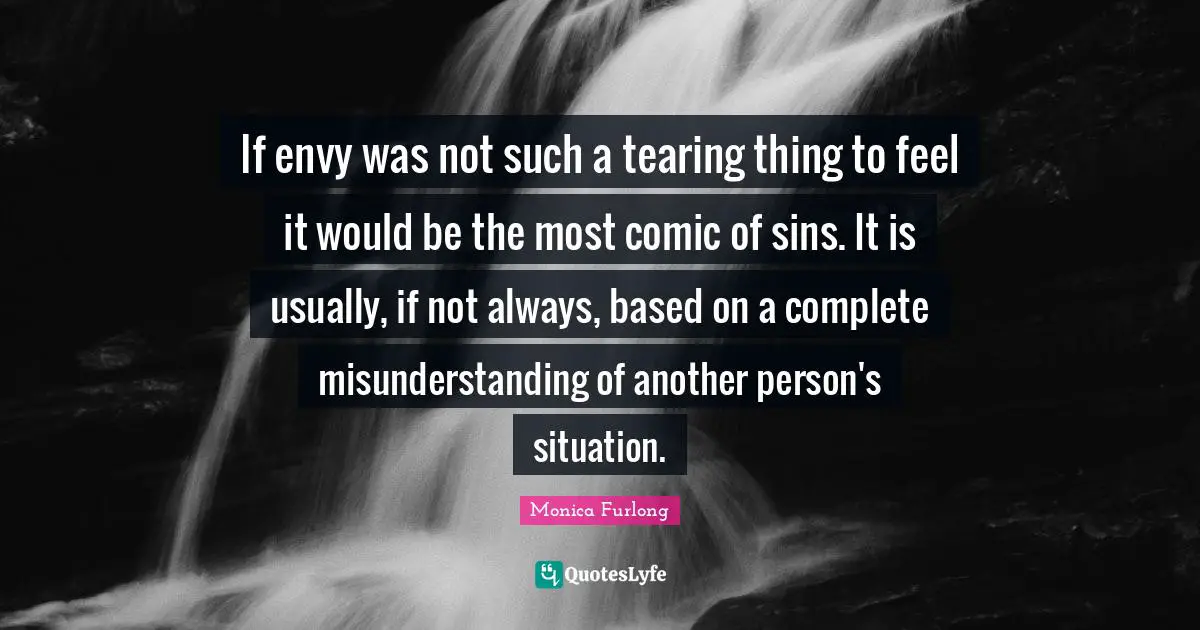 Misunderstanding Quotes: "If envy was not such a tearing thing to feel it would be the most comic of sins. It is usually, if not always, based on a complete misunderstanding of another person's situation."