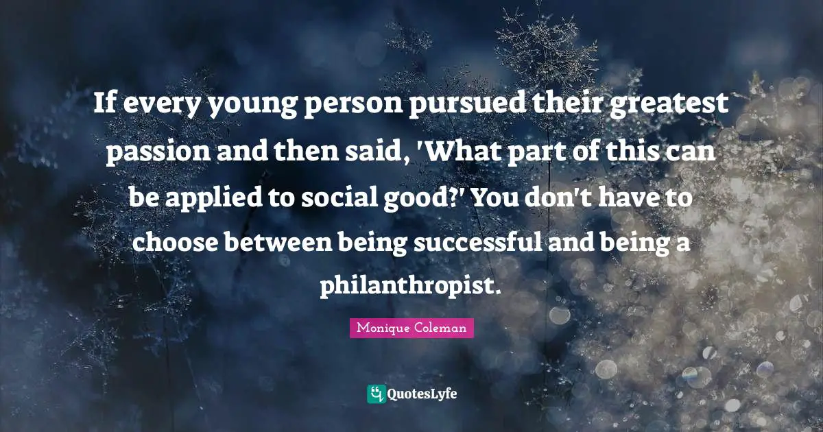 Being Successful Quotes: "If every young person pursued their greatest passion and then said, 'What part of this can be applied to social good?' You don't have to choose between being successful and being a philanthropist."