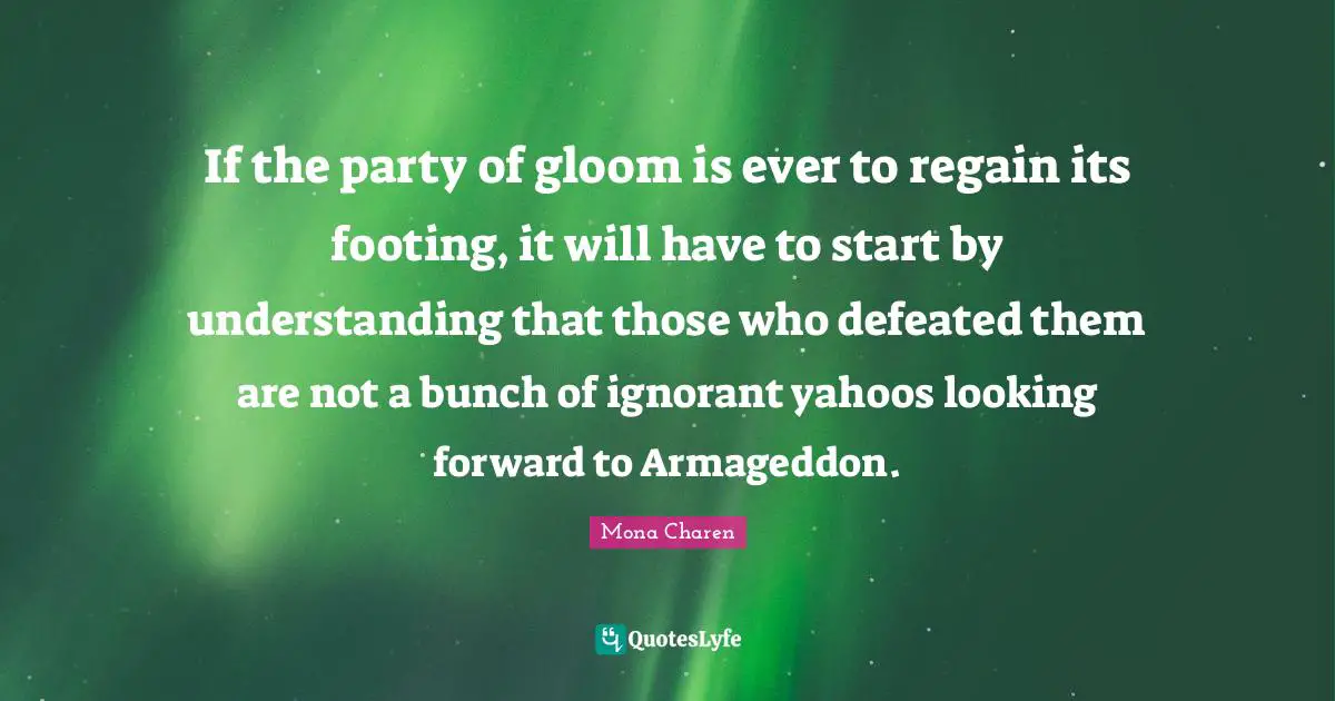 If the party of gloom is ever to regain its footing, it will have to start by understanding that those who defeated them are not a bunch of ignorant yahoos looking forward to Armageddon.