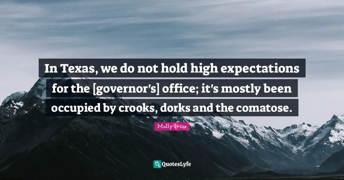Texas Quotes: "In Texas, we do not hold high expectations for the [governor's] office; it's mostly been occupied by crooks, dorks and the comatose."