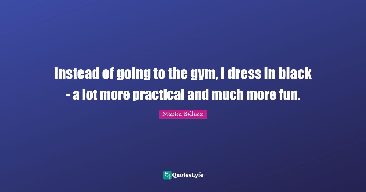 Dresses Quotes: "Instead of going to the gym, I dress in black - a lot more practical and much more fun."