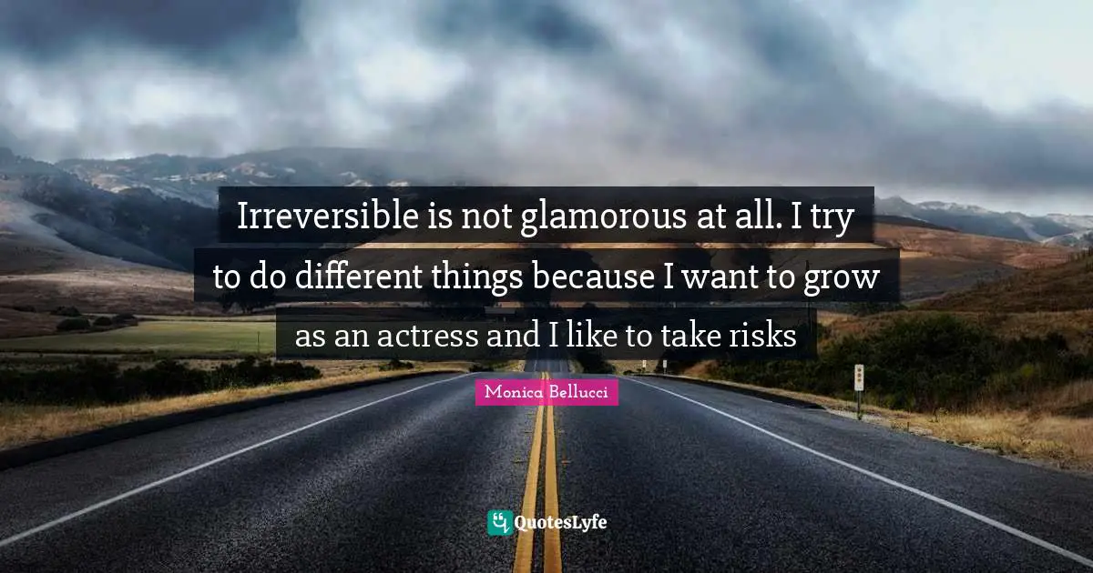 Glamorous Quotes: "Irreversible is not glamorous at all. I try to do different things because I want to grow as an actress and I like to take risks"