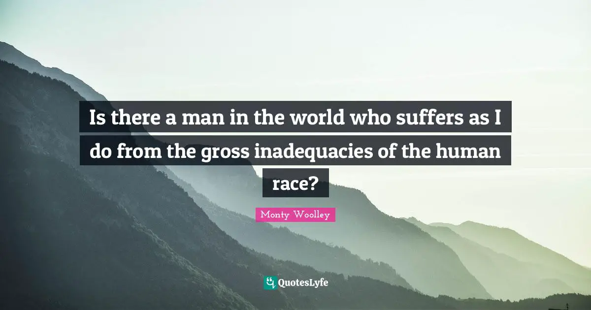 Gross Quotes: "Is there a man in the world who suffers as I do from the gross inadequacies of the human race?"
