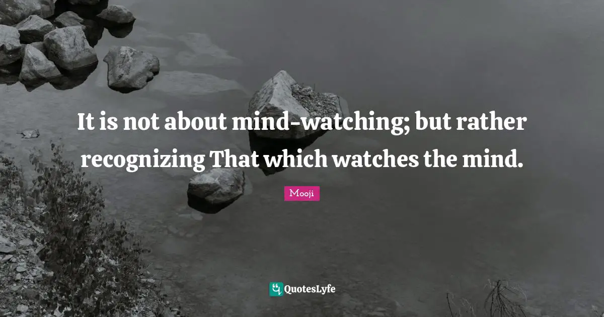 Recognizing Quotes: "It is not about mind-watching; but rather recognizing That which watches the mind."