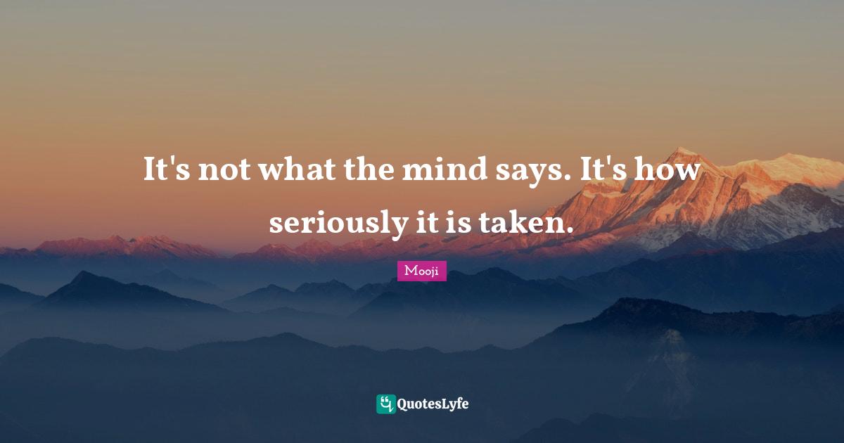 It's not what the mind says. It's how seriously it is taken.