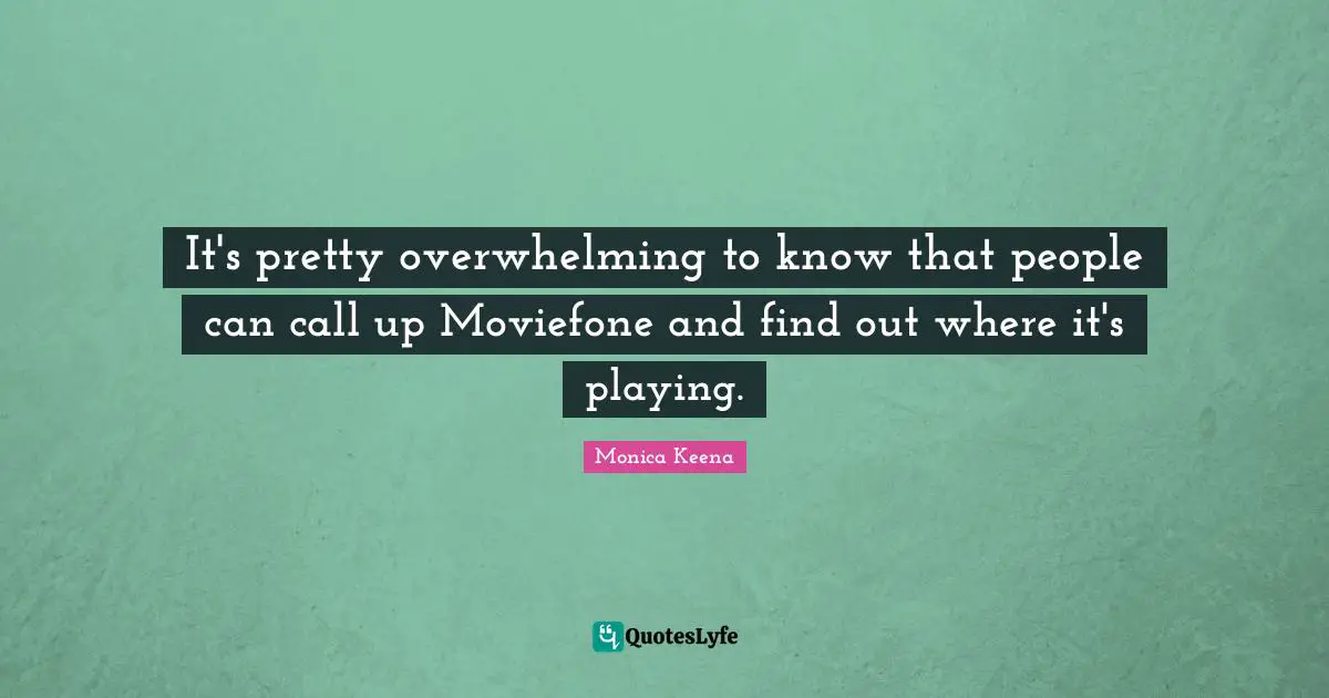 It's pretty overwhelming to know that people can call up Moviefone and find out where it's playing.