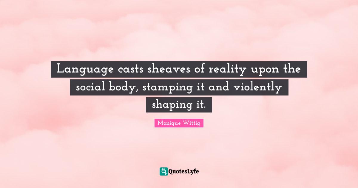 Casts Quotes: "Language casts sheaves of reality upon the social body, stamping it and violently shaping it."