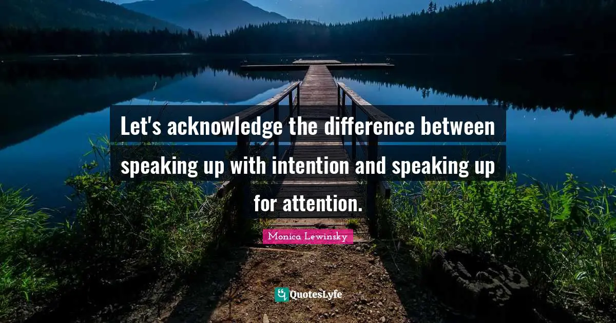 Let's acknowledge the difference between speaking up with intention and speaking up for attention.