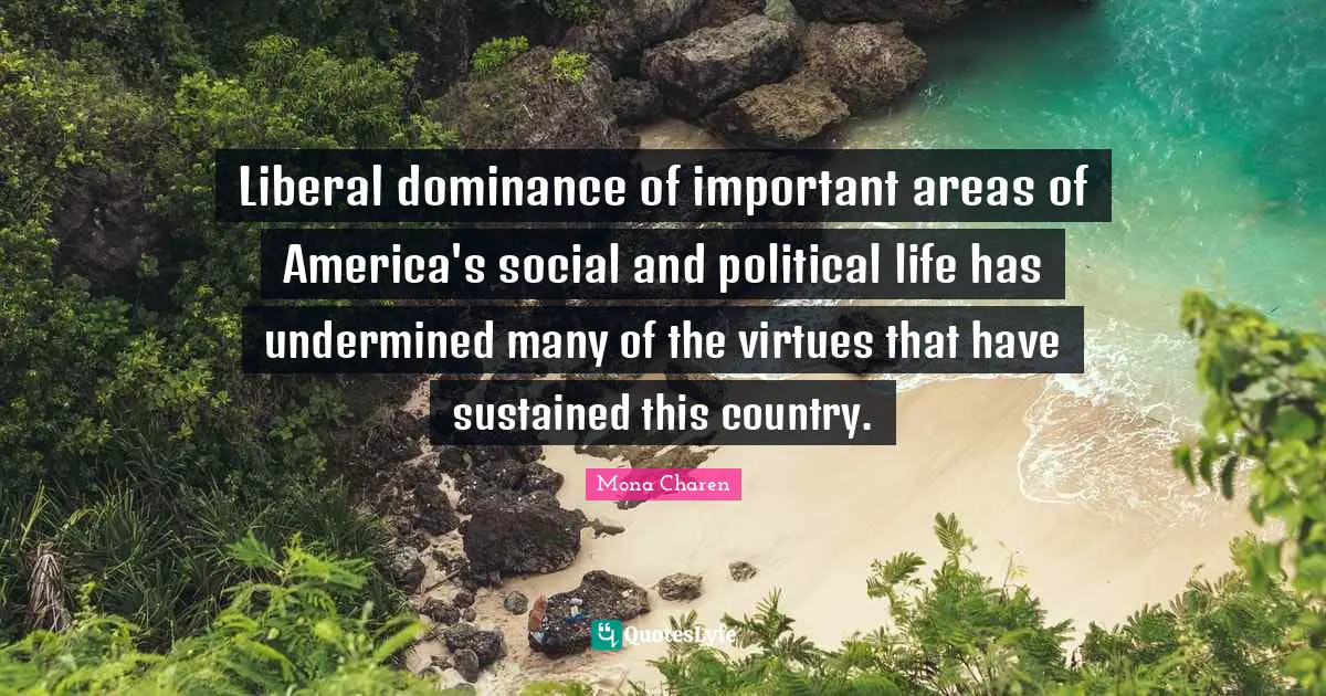 Dominance Quotes: "Liberal dominance of important areas of America's social and political life has undermined many of the virtues that have sustained this country."
