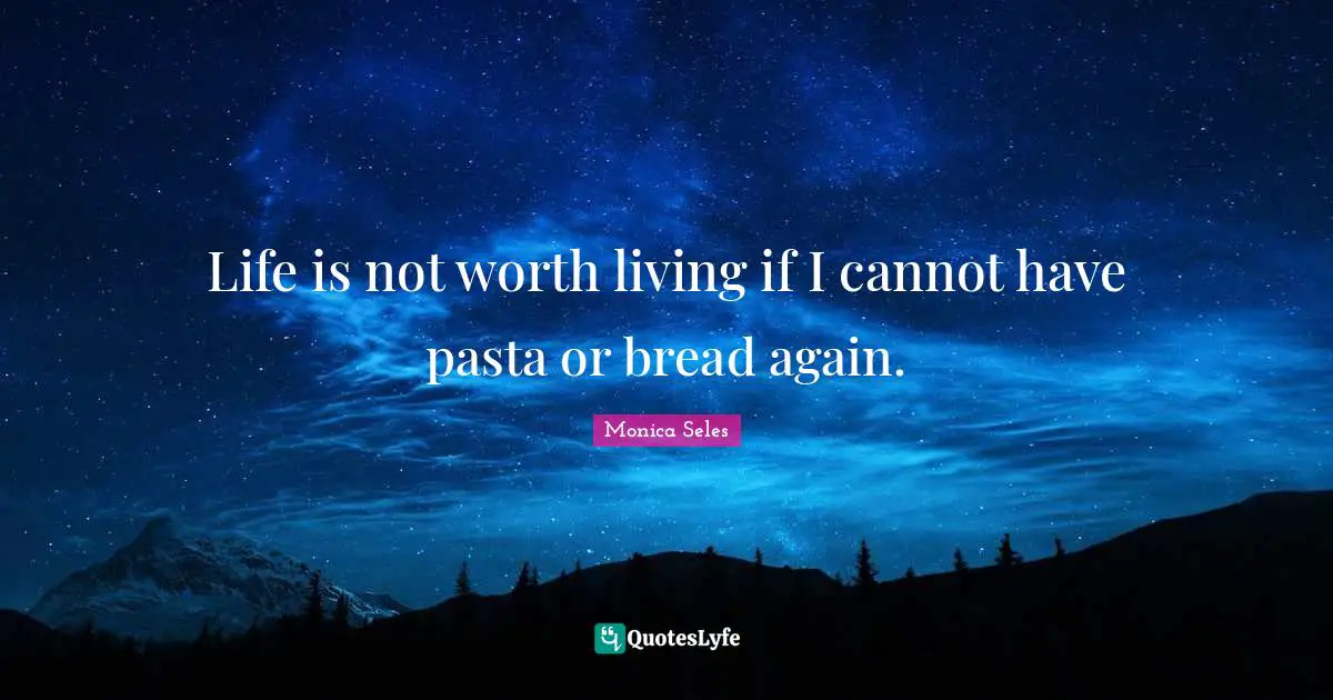Worth Quotes: "Life is not worth living if I cannot have pasta or bread again."