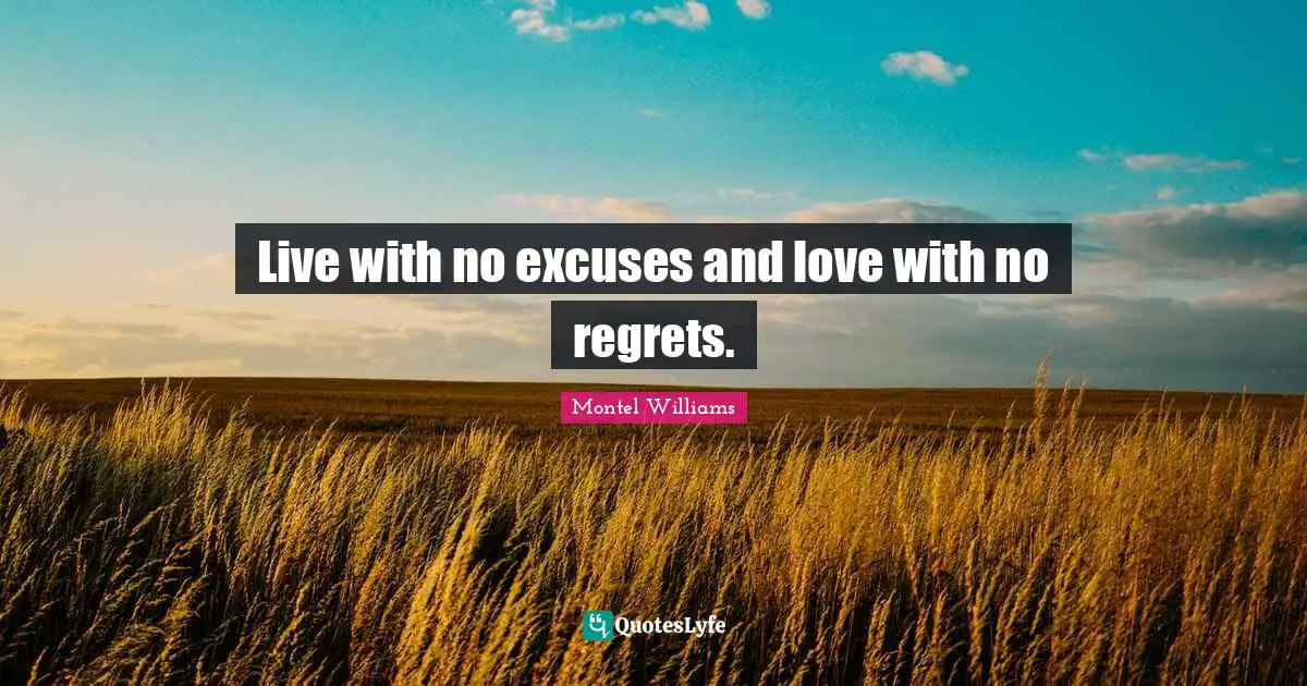 Live with no excuses and love with no regrets.