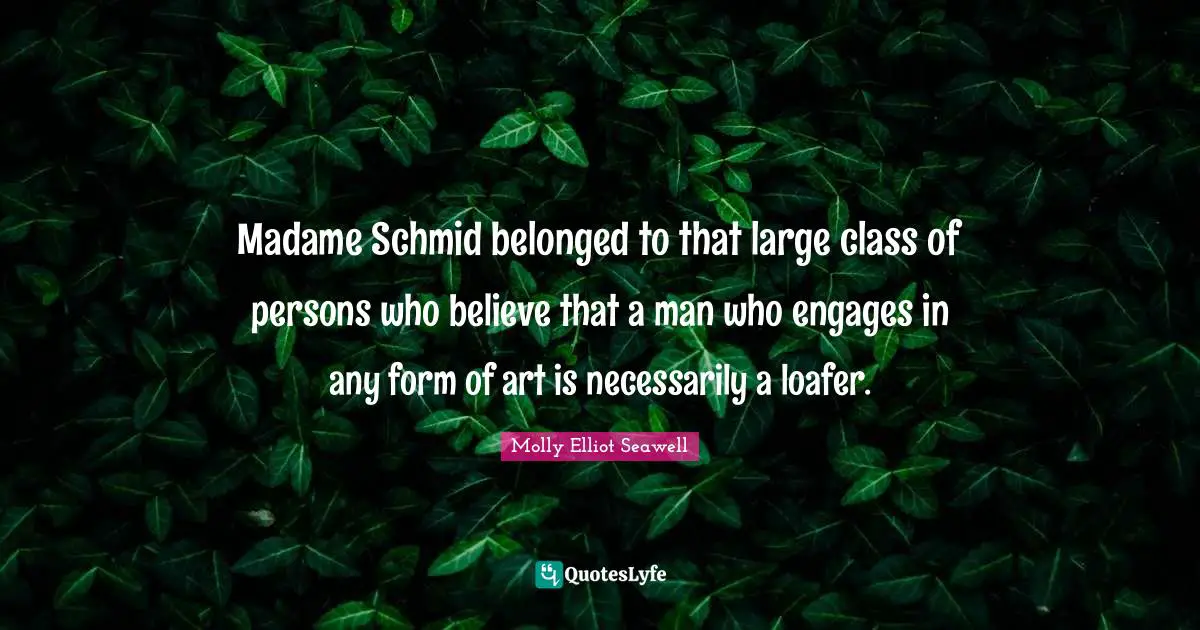 Madame Schmid belonged to that large class of persons who believe that a man who engages in any form of art is necessarily a loafer.