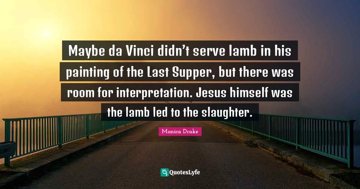 Slaughter Quotes: "Maybe da Vinci didn’t serve lamb in his painting of the Last Supper, but there was room for interpretation. Jesus himself was the lamb led to the slaughter."