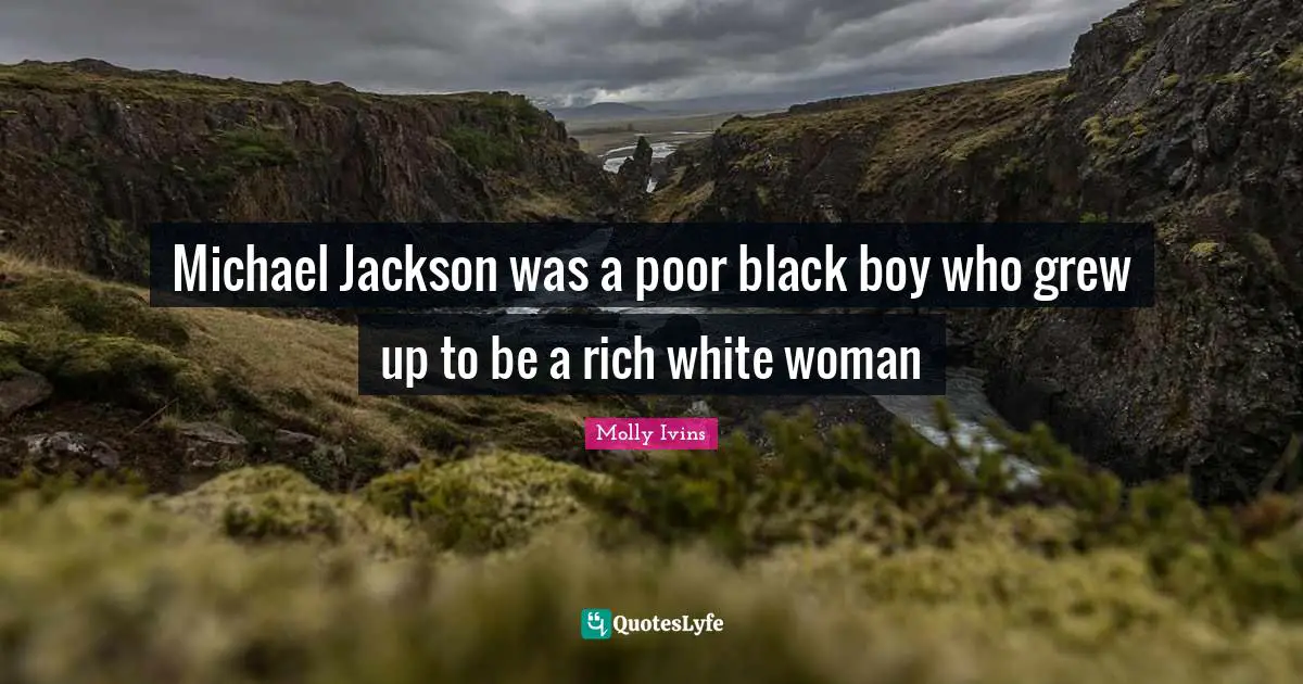 Michael Jackson was a poor black boy who grew up to be a rich white woman