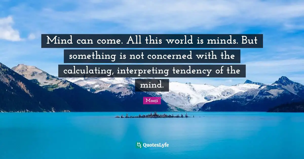 Calculating Quotes: "Mind can come. All this world is minds. But something is not concerned with the calculating, interpreting tendency of the mind."