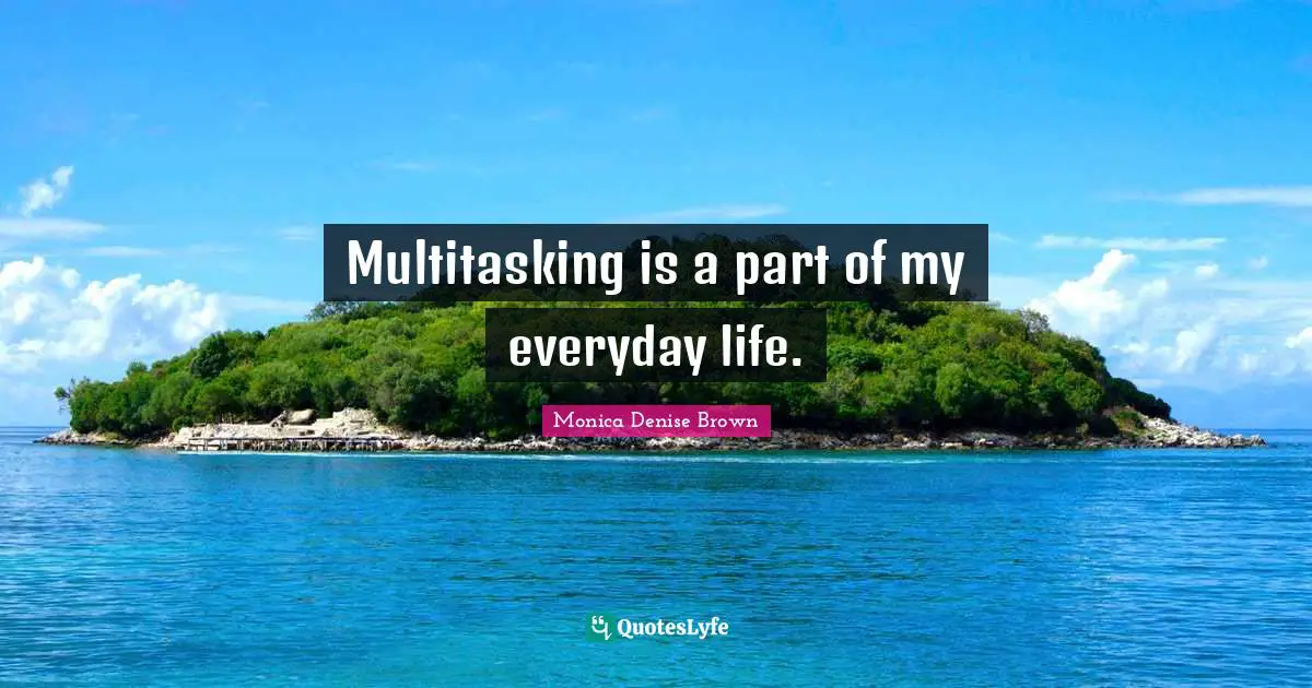 Multitasking is a part of my everyday life.