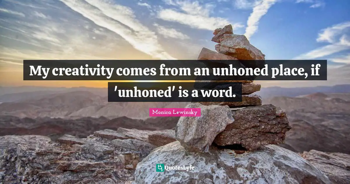 Monica Lewinsky Quotes: "My creativity comes from an unhoned place, if 'unhoned' is a word."