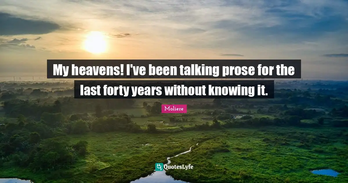 My heavens! I've been talking prose for the last forty years without knowing it.