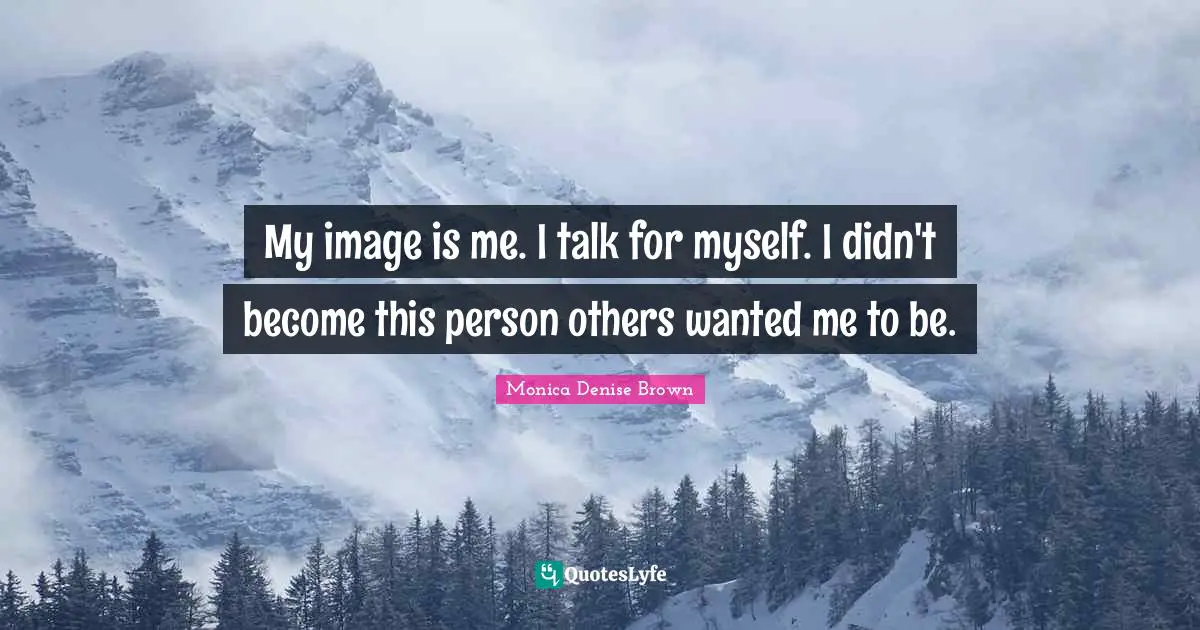 My image is me. I talk for myself. I didn't become this person others wanted me to be.