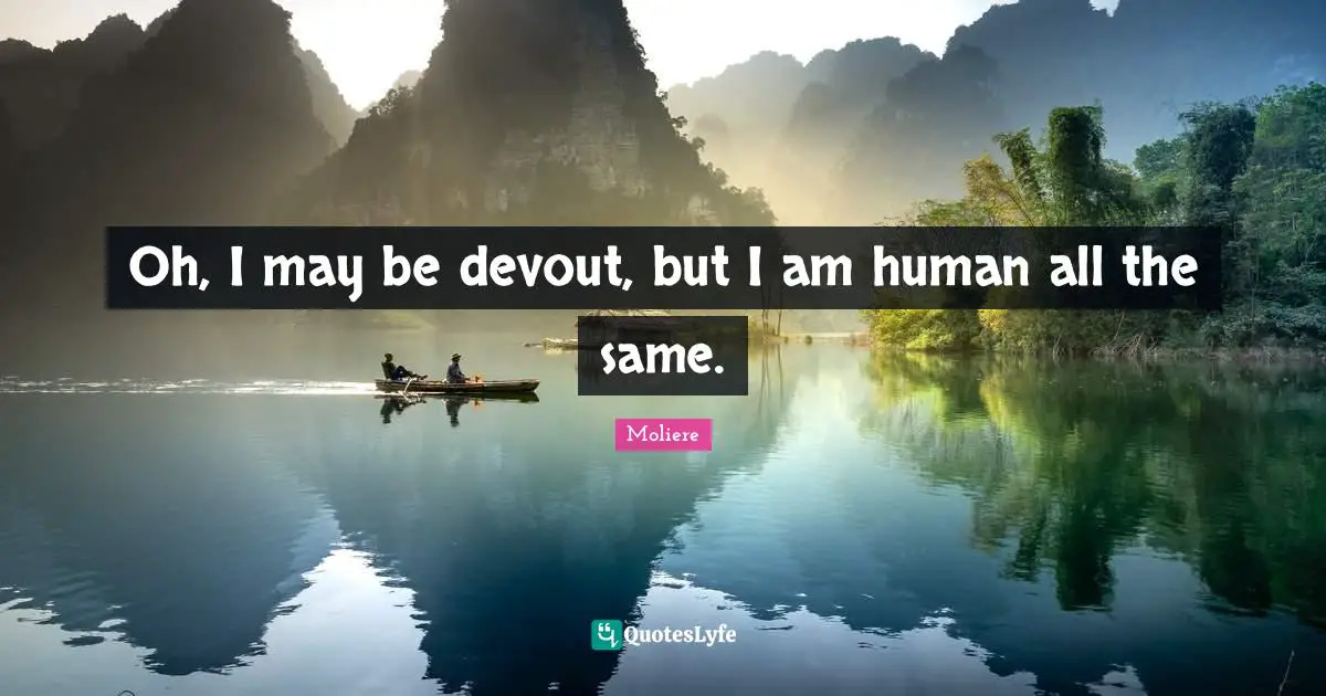 Oh, I may be devout, but I am human all the same.