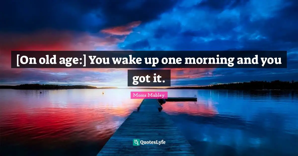 Old Age Quotes: "[On old age:] You wake up one morning and you got it."
