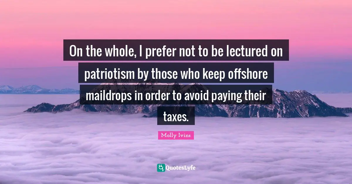 Patriotism Quotes: "On the whole, I prefer not to be lectured on patriotism by those who keep offshore maildrops in order to avoid paying their taxes."