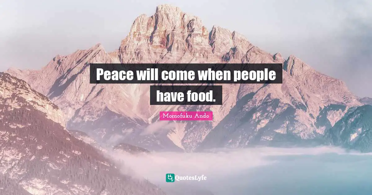 Peace will come when people have food.