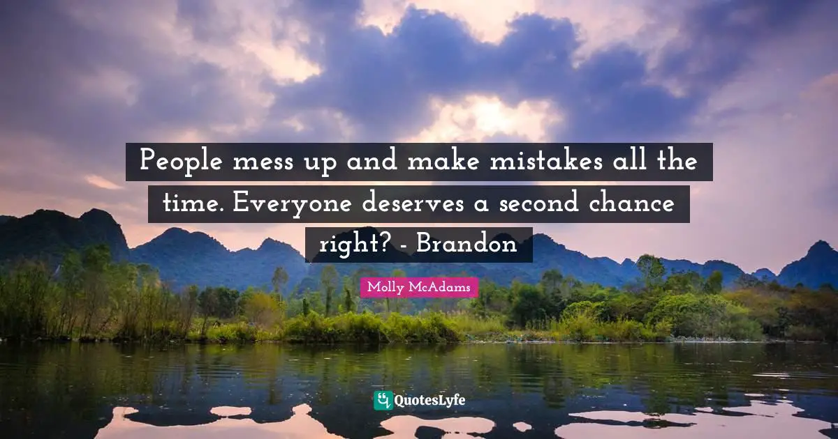 People mess up and make mistakes all the time. Everyone deserves a second chance right? - Brandon