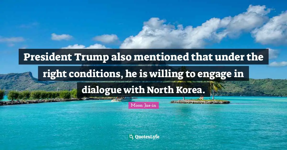 President Trump also mentioned that under the right conditions, he is willing to engage in dialogue with North Korea.