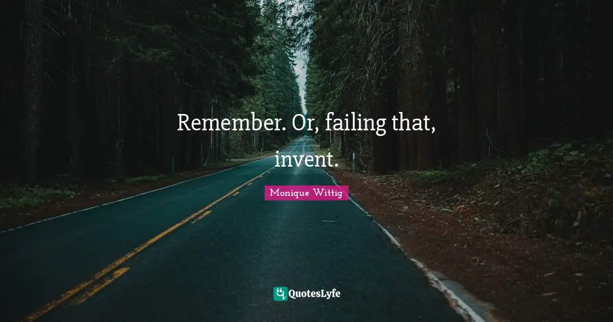 Remember. Or, failing that, invent.