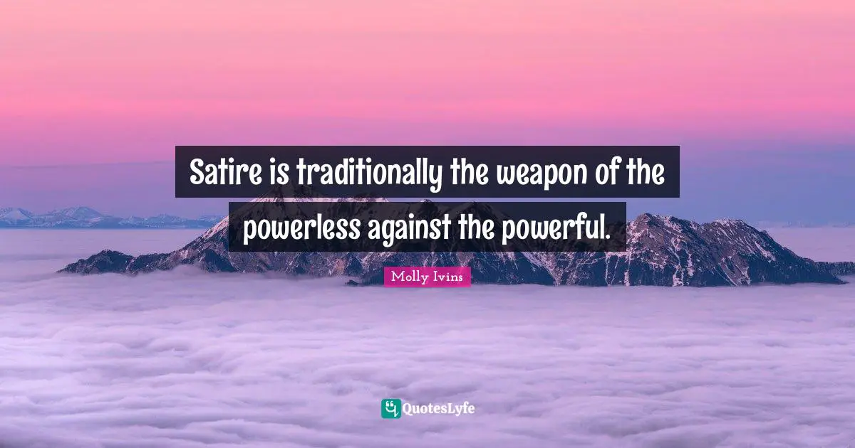 Satire Quotes: "Satire is traditionally the weapon of the powerless against the powerful."