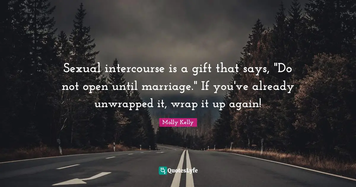 Sexual intercourse is a gift that says, "Do not open until marriage." If you've already unwrapped it, wrap it up again!