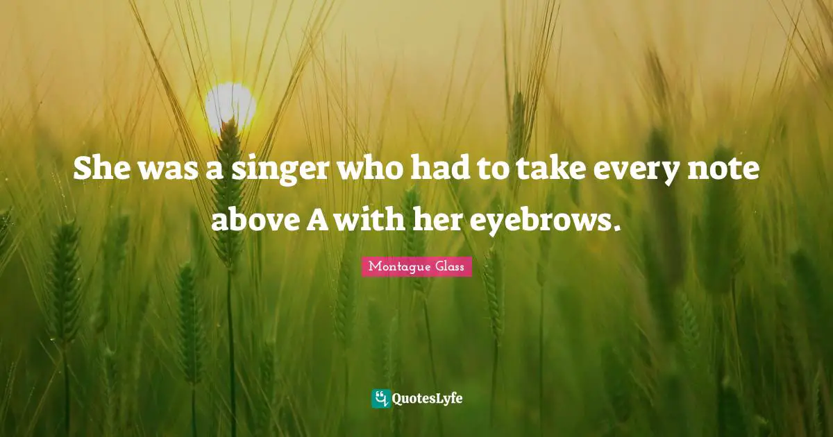 She was a singer who had to take every note above A with her eyebrows.