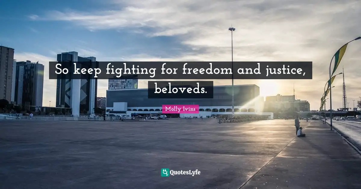 So keep fighting for freedom and justice, beloveds.