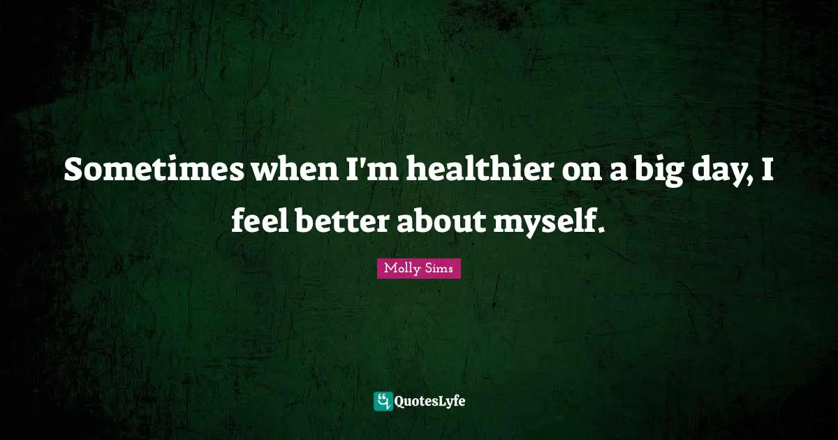 Sometimes when I'm healthier on a big day, I feel better about myself.