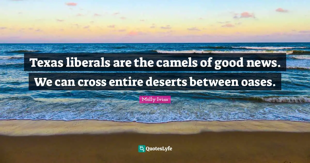 Camels Quotes: "Texas liberals are the camels of good news. We can cross entire deserts between oases."