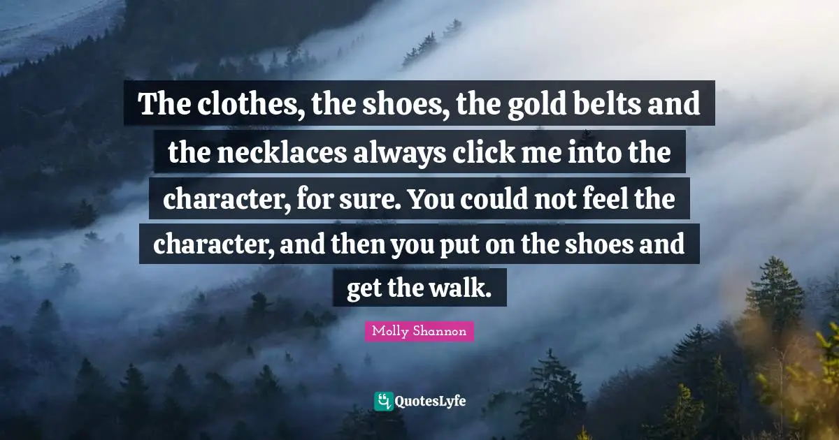Necklaces Quotes: "The clothes, the shoes, the gold belts and the necklaces always click me into the character, for sure. You could not feel the character, and then you put on the shoes and get the walk."