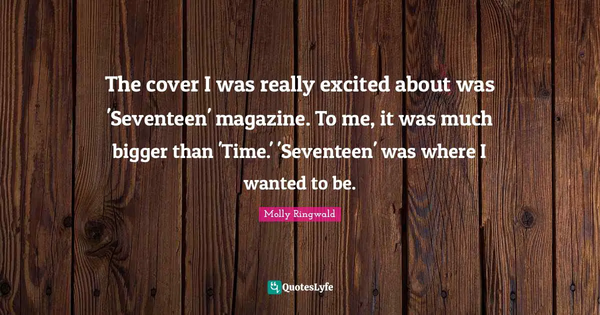 The cover I was really excited about was 'Seventeen' magazine. To me, it was much bigger than 'Time.' 'Seventeen' was where I wanted to be.