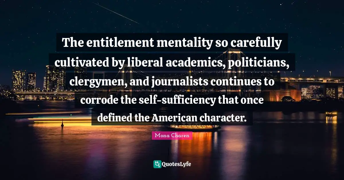 The entitlement mentality so carefully cultivated by liberal academics, politicians, clergymen, and journalists continues to corrode the self-sufficiency that once defined the American character.