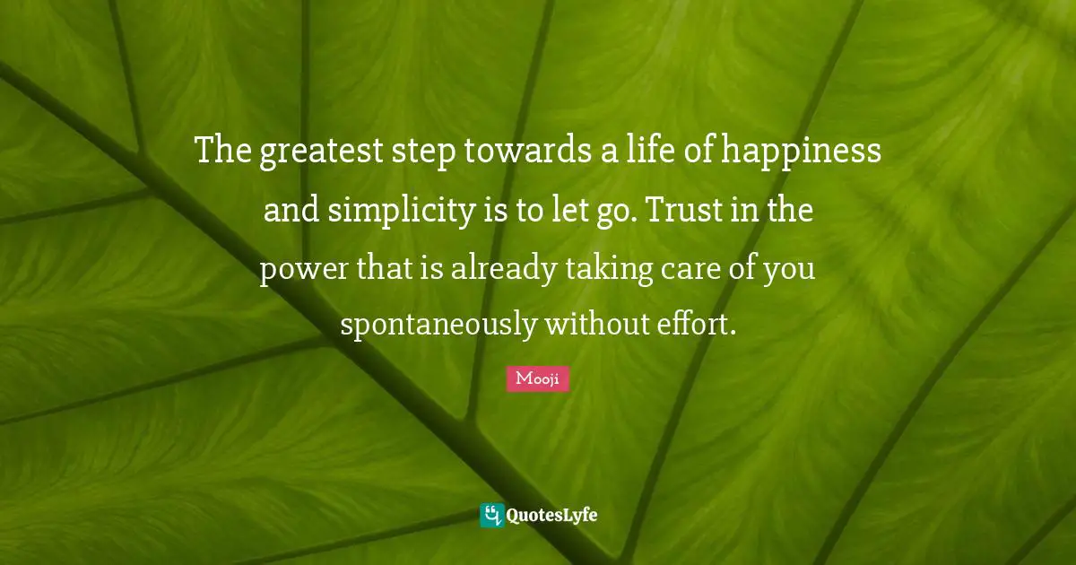 Effort Quotes: "The greatest step towards a life of happiness and simplicity is to let go. Trust in the power that is already taking care of you spontaneously without effort."